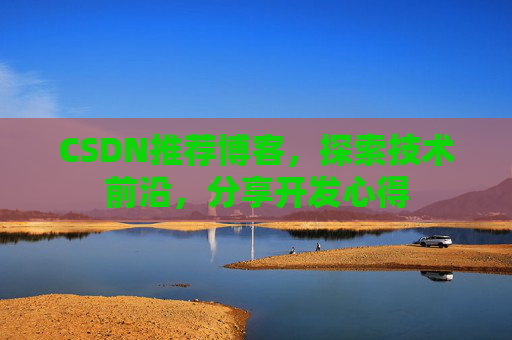CSDN推荐博客，探索技术前沿，分享开发心得